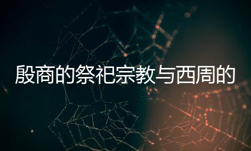 殷商的祭祀宗教與西周的天命信仰