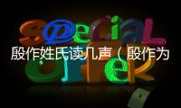 殷作姓氏讀幾聲（殷作為姓氏怎么讀）