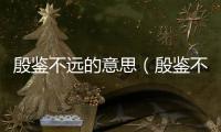 殷鑒不遠的意思（殷鑒不遠的出處及造句）
