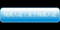 殘疾人證（關于殘疾人證的基本情況說明介紹）