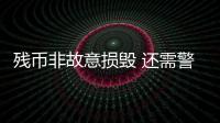 殘幣非故意損毀 還需警方開證明？