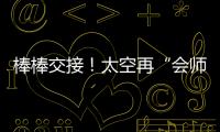 棒棒交接！太空再“會師” 天宮開啟新征程→