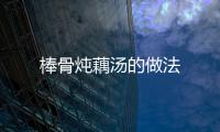棒骨燉藕湯的做法