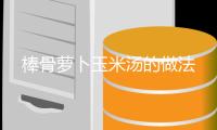 棒骨蘿卜玉米湯的做法