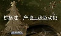 棕櫚油：產(chǎn)地上漲驅(qū)動仍然較弱；豆油