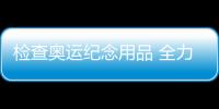 檢查奧運紀念用品 全力保障冬奧籌備