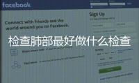 檢查肺部最好做什么檢查