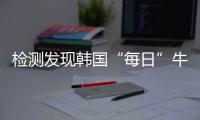 檢測發現韓國“每日”牛奶有金黃色葡萄球菌
