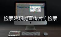 檢察院職能宣傳片（檢察院職能）