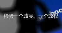 檢驗一個政黨、一個政權的試金石是什么？