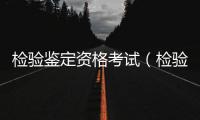 檢驗鑒定資格考試（檢驗鑒定）