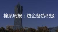 棉系周報：紡企備貨積極，棉花工業庫存增加