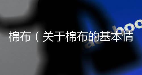 棉布（關(guān)于棉布的基本情況說(shuō)明介紹）