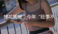 棉花周報：今年“旺季不旺”為大概率事件