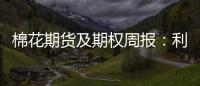 棉花期貨及期權(quán)周報：利空基本出盡，期市止跌盤整