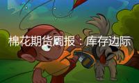 棉花期貨周報：庫存邊際利多效應減弱，鄭棉陷入中期調整