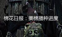 棉花日報：美棉播種進度略有落后，ICE期棉延續震蕩走勢