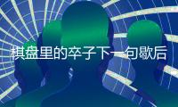 棋盤(pán)里的卒子下一句歇后語(yǔ) 棋盤(pán)里的卒子的歇后語(yǔ)