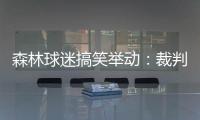 森林球迷搞笑舉動：裁判看VAR時遭“賄賂”
