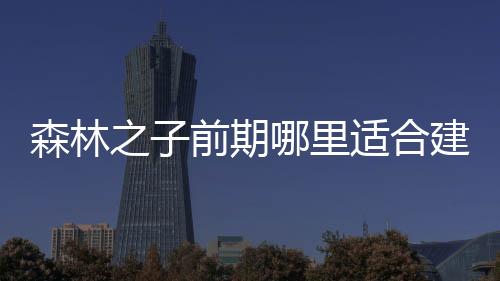 森林之子前期哪里適合建家