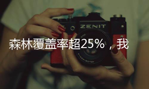 森林覆蓋率超25%，我國成為全球增綠最快最多的國家