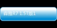 森雅R7 1.5T版11月上市 搭智能網聯系統