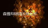 森雅R8將在6月上市 與森雅R7并肩作戰