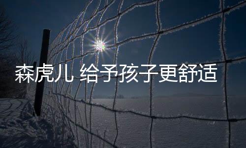 森虎兒 給予孩子更舒適自信的穿搭方案