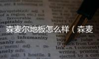 森麥爾地板怎么樣（森麥爾地板）