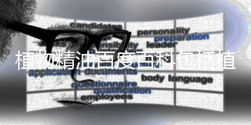 植物精油百度百科包括植物精油健康知識(shí)大全圖片的詳細(xì)情況