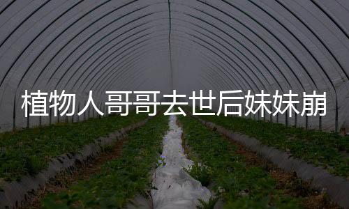 植物人哥哥去世后妹妹崩潰大哭 12年守護終別離