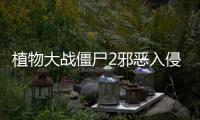 植物大戰僵尸2邪惡入侵手機版游戲介紹（植物大戰僵尸2邪惡入侵手機版）