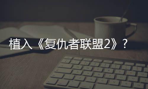 植入《復(fù)仇者聯(lián)盟2》? 看OPPO R7如何放大招【尚品】風(fēng)尚中國(guó)網(wǎng)