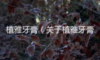 植雅牙膏（關于植雅牙膏的基本情況說明介紹）