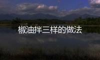 椒油拌三樣的做法