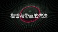 椒香海帶絲的做法