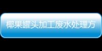 椰果罐頭加工廢水處理方法（椰果罐頭廠生產加工廢水怎么處理）