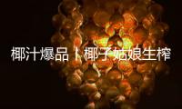 椰汁爆品丨椰子姑娘生榨椰汁大銷量、大利潤！