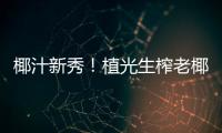 椰汁新秀！植光生榨老椰汁攻占終端！