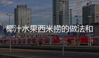 椰汁水果西米撈的做法和食材用料及健康功效