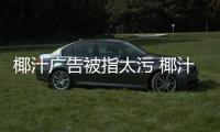 椰汁廣告被指太污 椰汁豐胸白嫩豐滿簡(jiǎn)直辣眼睛