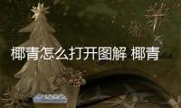 椰青怎么打開圖解 椰青怎么打開吃椰肉