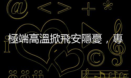 極端高溫掀飛安隱憂，專(zhuān)家：班機(jī)延誤取消恐增加