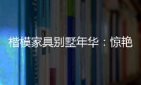 楷模家具別墅年華：驚艷了時光，安靜了歲月