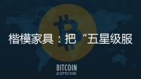 楷模家具：把“五星級服務”進行到底