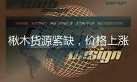 楸木貨源緊缺，價格上漲