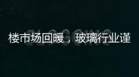 樓市場回暖，玻璃行業謹慎復產,行業資訊