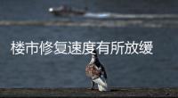 樓市修復(fù)速度有所放緩 “小陽(yáng)春”能否持續(xù)存疑