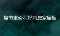 樓市重磅利好刺激家居板塊拉升 家居企業如何把握增長機遇?