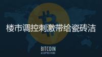 樓市調(diào)控刺激帶給瓷磚潔具巨大商機(jī)